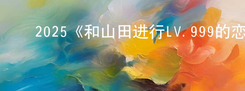 陈儒俊的动漫综艺大全,2025《和山田进行LV.999的恋爱2025》完整版电影/在线观看/百度云-美剧天堂